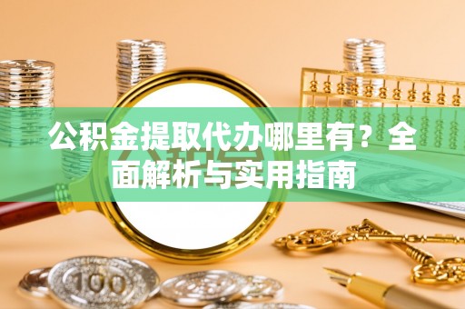红原公积金提取代办哪里有？全面解析与实用指南