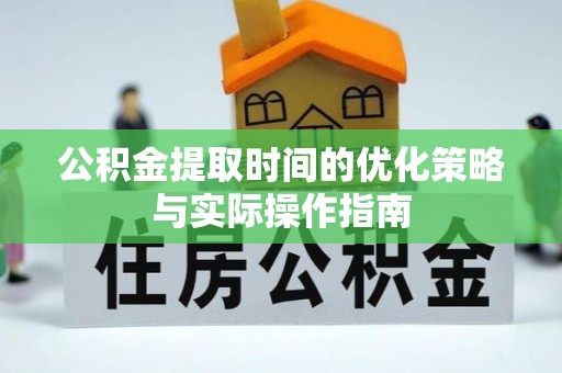红原公积金提取时间的优化策略与实际操作指南