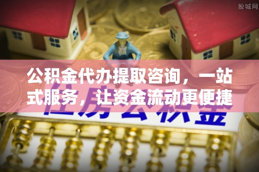 红原公积金代办提取咨询，一站式服务，让资金流动更便捷
