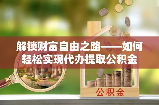 红原解锁财富自由之路——如何轻松实现代办提取公积金