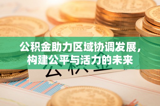 红原公积金助力区域协调发展，构建公平与活力的未来