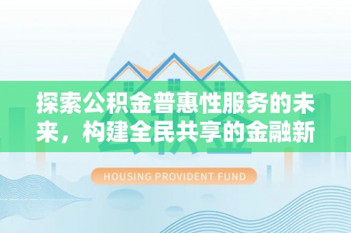 红原探索公积金普惠性服务的未来，构建全民共享的金融新生态
