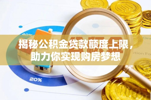 红原揭秘公积金贷款额度上限，助力你实现购房梦想