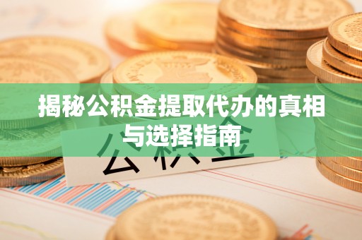 红原揭秘公积金提取代办的真相与选择指南