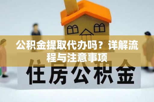红原公积金提取代办吗？详解流程与注意事项