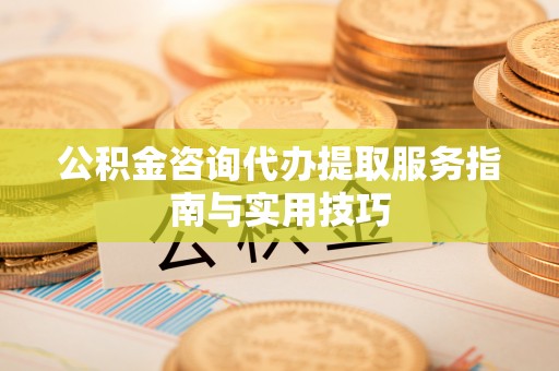 红原公积金咨询代办提取服务指南与实用技巧