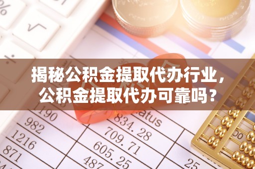 红原揭秘公积金提取代办行业，公积金提取代办可靠吗？