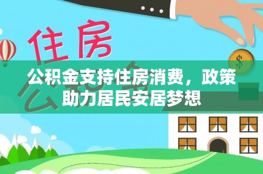 红原公积金支持住房消费，政策助力居民安居梦想