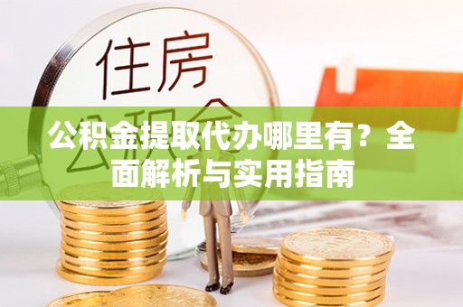 红原公积金提取代办哪里有？全面解析与实用指南