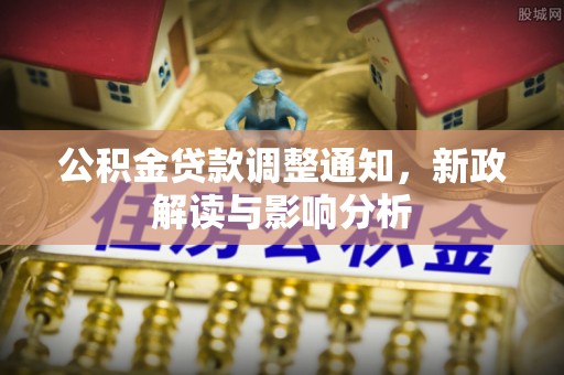 红原公积金贷款调整通知，新政解读与影响分析