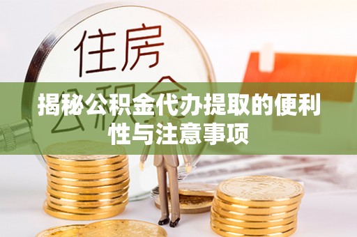 红原揭秘公积金代办提取的便利性与注意事项