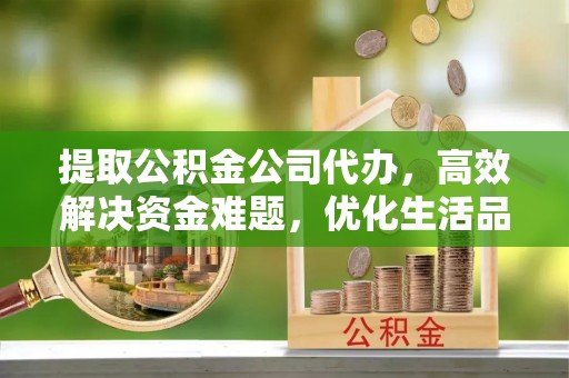 红原提取公积金公司代办，高效解决资金难题，优化生活品质
