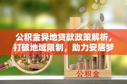 红原公积金异地贷款政策解析，打破地域限制，助力安居梦想