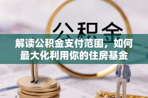 红原解读公积金支付范围，如何最大化利用你的住房基金