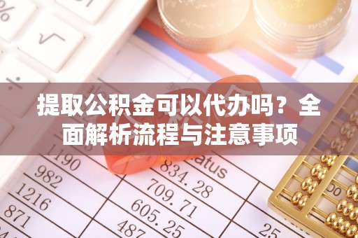 红原提取公积金可以代办吗？全面解析流程与注意事项