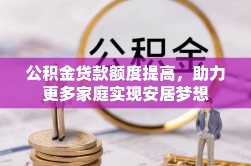 红原公积金贷款额度提高，助力更多家庭实现安居梦想