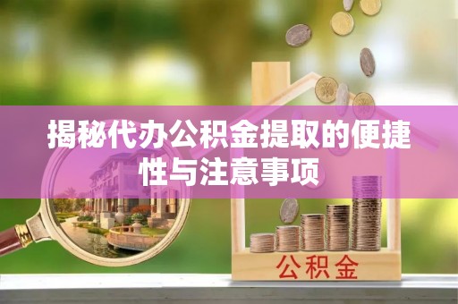 红原揭秘代办公积金提取的便捷性与注意事项