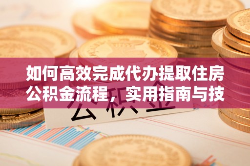 红原如何高效完成代办提取住房公积金流程，实用指南与技巧
