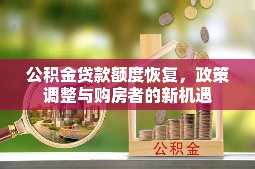 红原公积金贷款额度恢复，政策调整与购房者的新机遇