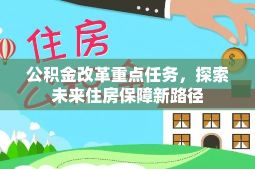 红原公积金改革重点任务，探索未来住房保障新路径