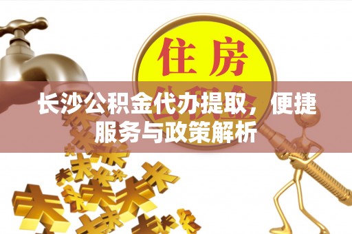 红原长沙公积金代办提取，便捷服务与政策解析