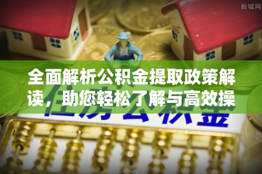 红原全面解析公积金提取政策解读，助您轻松了解与高效操作