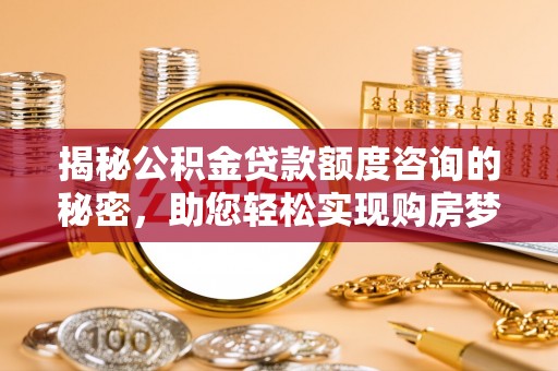 红原揭秘公积金贷款额度咨询的秘密，助您轻松实现购房梦想