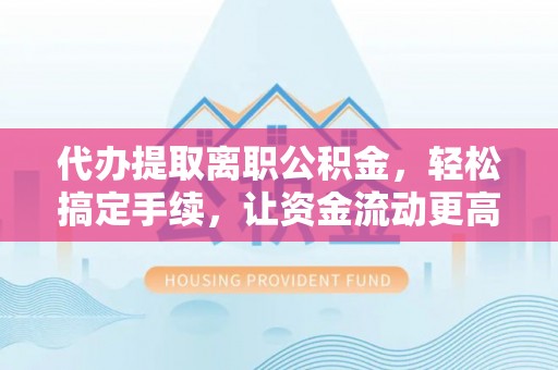 红原代办提取离职公积金，轻松搞定手续，让资金流动更高效