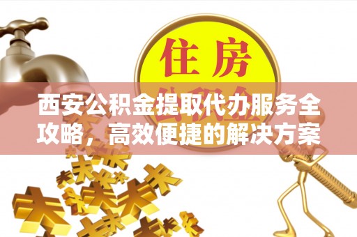 红原西安公积金提取代办服务全攻略，高效便捷的解决方案