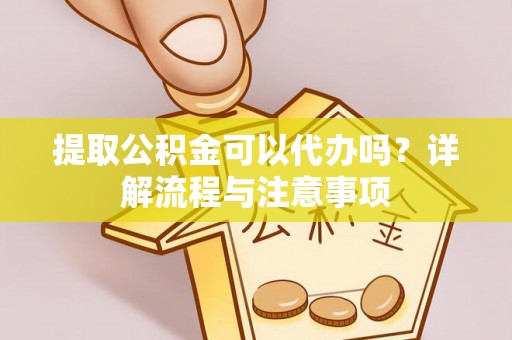 红原提取公积金可以代办吗？详解流程与注意事项