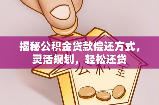 红原揭秘公积金贷款偿还方式，灵活规划，轻松还贷