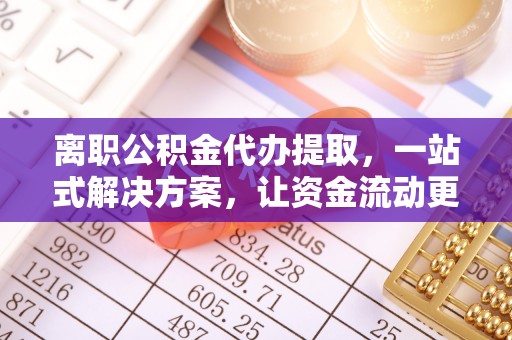 红原离职公积金代办提取，一站式解决方案，让资金流动更便捷