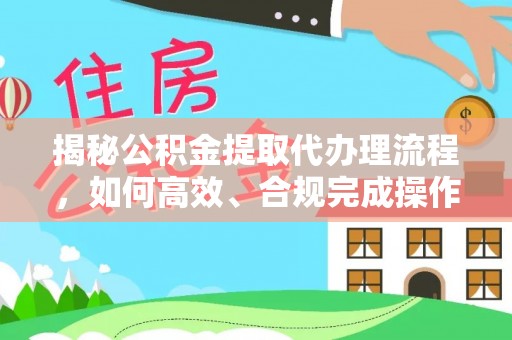 红原揭秘公积金提取代办理流程，如何高效、合规完成操作