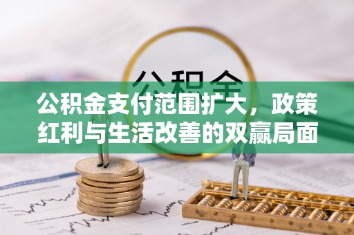 红原公积金支付范围扩大，政策红利与生活改善的双赢局面
