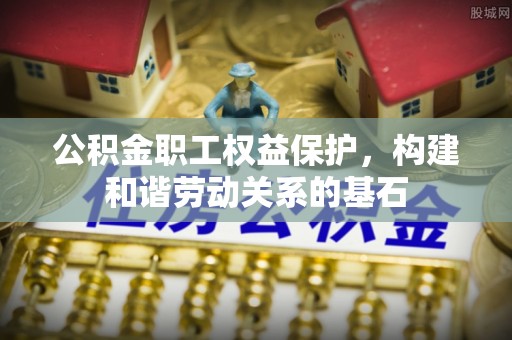 红原公积金职工权益保护，构建和谐劳动关系的基石