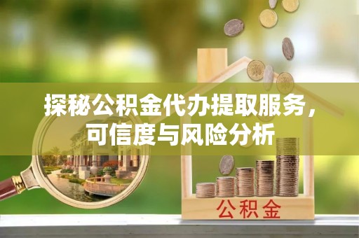 红原探秘公积金代办提取服务，可信度与风险分析