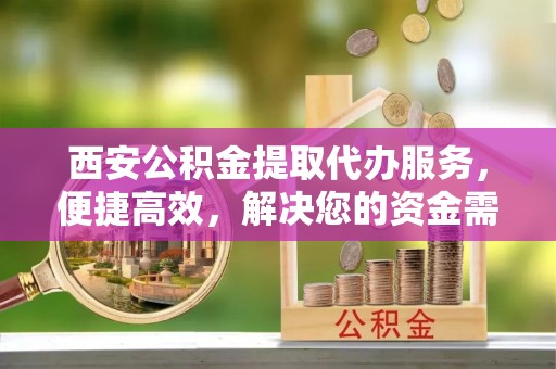 红原西安公积金提取代办服务，便捷高效，解决您的资金需求