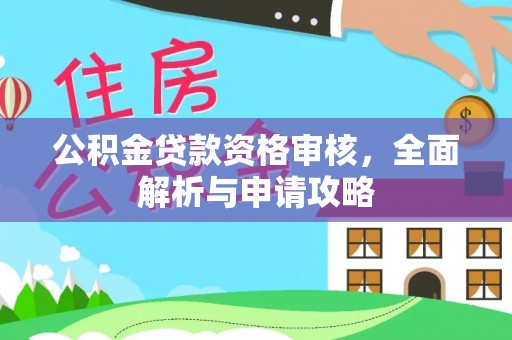 红原公积金贷款资格审核，全面解析与申请攻略
