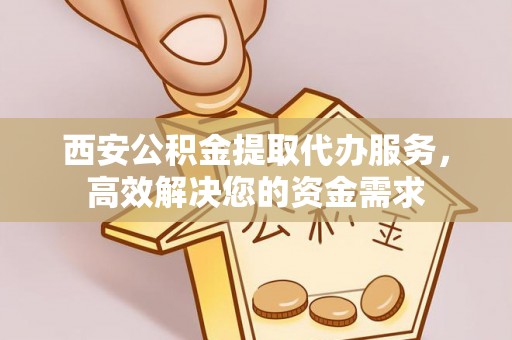 红原西安公积金提取代办服务，高效解决您的资金需求