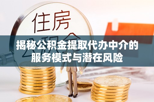 红原揭秘公积金提取代办中介的服务模式与潜在风险
