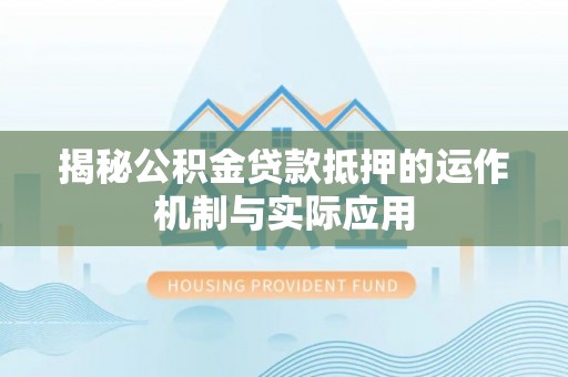 红原揭秘公积金贷款抵押的运作机制与实际应用