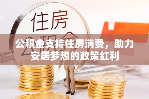 红原公积金支持住房消费，助力安居梦想的政策红利
