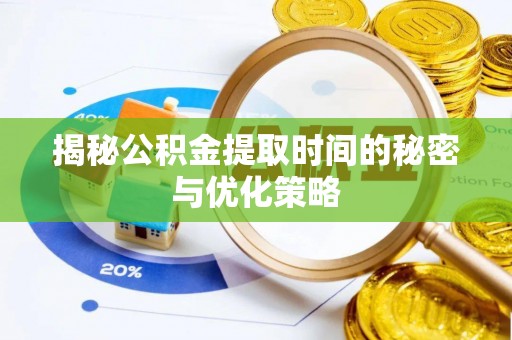 红原揭秘公积金提取时间的秘密与优化策略