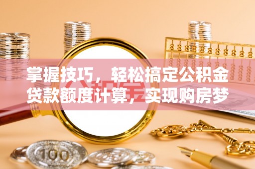 红原掌握技巧，轻松搞定公积金贷款额度计算，实现购房梦想