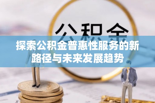 红原探索公积金普惠性服务的新路径与未来发展趋势