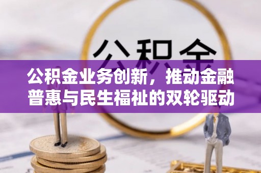 红原公积金业务创新，推动金融普惠与民生福祉的双轮驱动