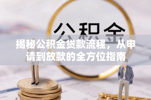 红原揭秘公积金贷款流程，从申请到放款的全方位指南