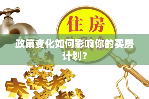 红原政策变化如何影响你的买房计划？