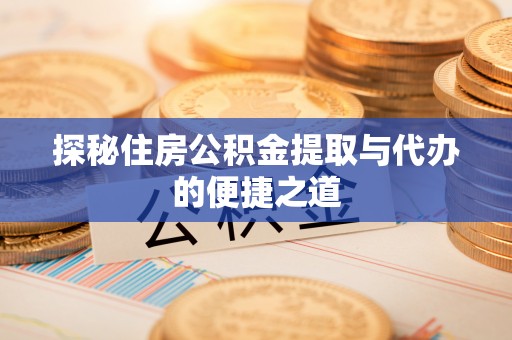 红原探秘住房公积金提取与代办的便捷之道