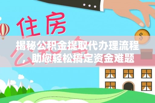红原揭秘公积金提取代办理流程，助您轻松搞定资金难题